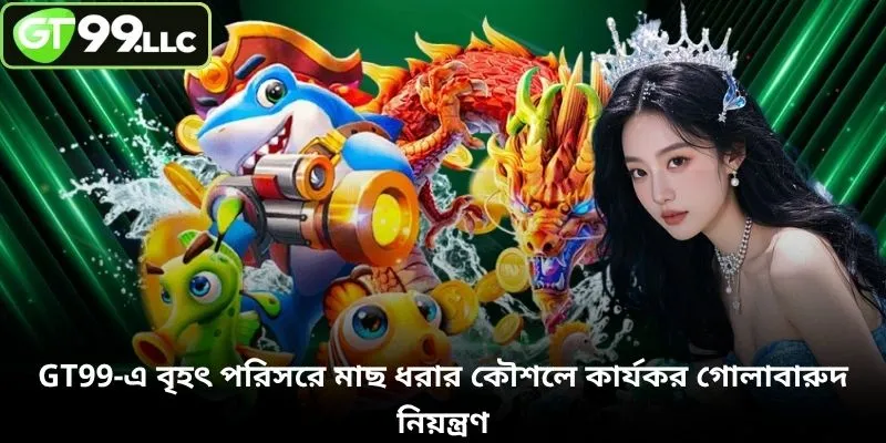 GT99-এ বৃহৎ পরিসরে মাছ ধরার কৌশলে কার্যকর গোলাবারুদ নিয়ন্ত্রণ