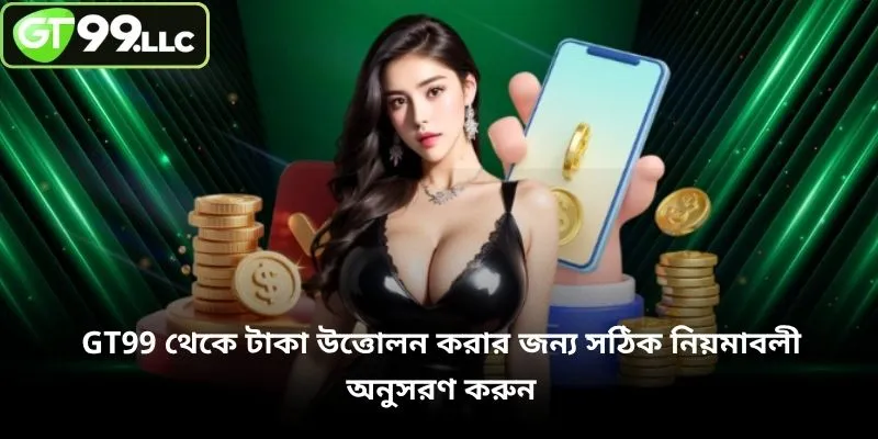 GT99 থেকে টাকা উত্তোলন করার জন্য সঠিক নিয়মাবলী অনুসরণ করুন