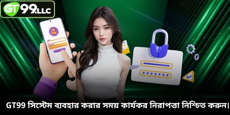 GT99 সিস্টেম ব্যবহার করার সময় কার্যকর নিরাপত্তা নিশ্চিত করুন।