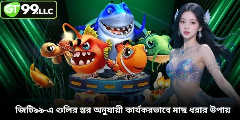 জিটি৯৯-এ গুলির স্তর অনুযায়ী কার্যকরভাবে মাছ ধরার উপায়