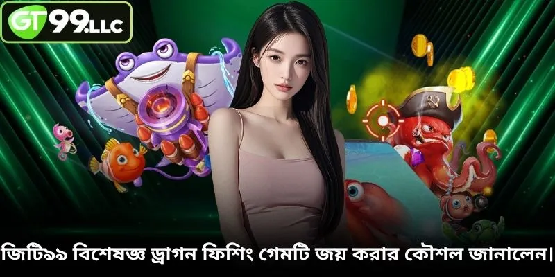 জিটি৯৯ বিশেষজ্ঞ ড্রাগন ফিশিং গেমটি জয় করার কৌশল জানালেন।