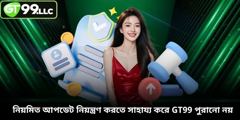 নিয়মিত আপডেট নিয়ন্ত্রণ করতে সাহায্য করে GT99 পুরানো নয়