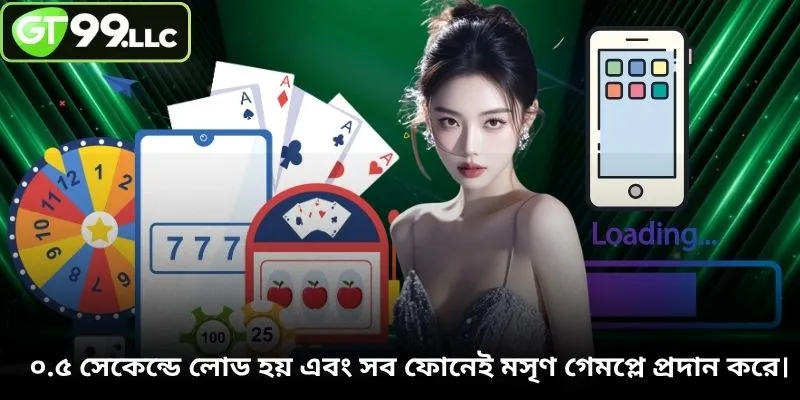 ০.৫ সেকেন্ডে লোড হয় এবং সব ফোনেই মসৃণ গেমপ্লে প্রদান করে।